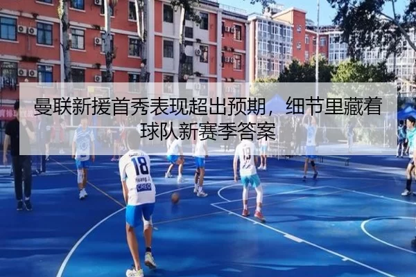 曼联新援首秀表现超出预期，细节里藏着球队新赛季答案